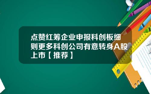 点赞红筹企业申报科创板细则更多科创公司有意转身A股上市【推荐】