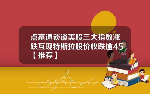 点赢通谈谈美股三大指数涨跌互现特斯拉股价收跌逾45【推荐】