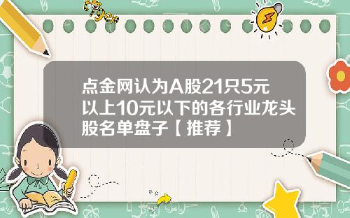 点金网认为A股21只5元以上10元以下的各行业龙头股名单盘子【推荐】