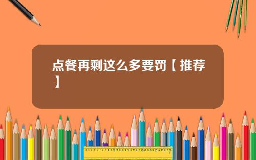 点餐再剩这么多要罚【推荐】