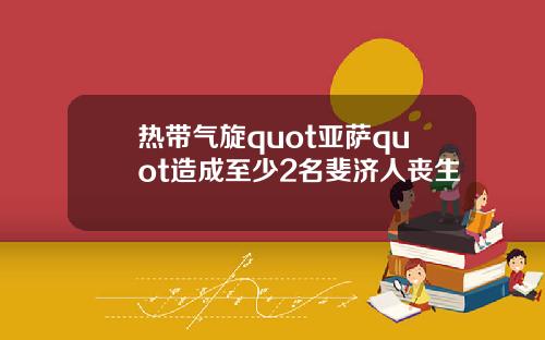 热带气旋quot亚萨quot造成至少2名斐济人丧生