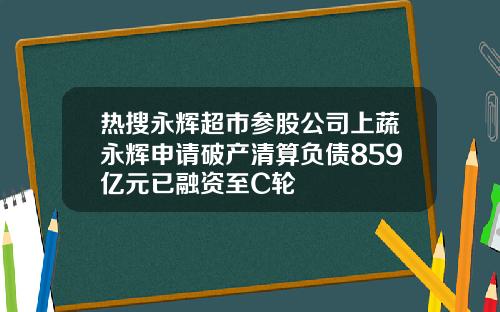 热搜永辉超市参股公司上蔬永辉申请破产清算负债859亿元已融资至C轮