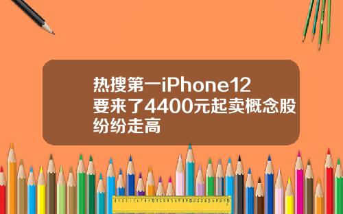 热搜第一iPhone12要来了4400元起卖概念股纷纷走高
