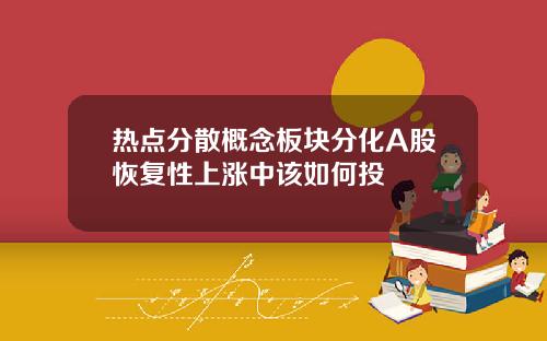 热点分散概念板块分化A股恢复性上涨中该如何投