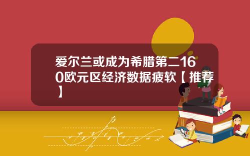 爱尔兰或成为希腊第二160欧元区经济数据疲软【推荐】
