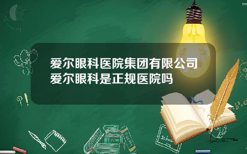爱尔眼科医院集团有限公司爱尔眼科是正规医院吗