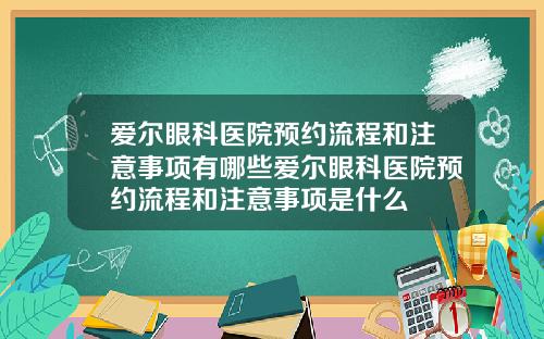爱尔眼科医院预约流程和注意事项有哪些爱尔眼科医院预约流程和注意事项是什么