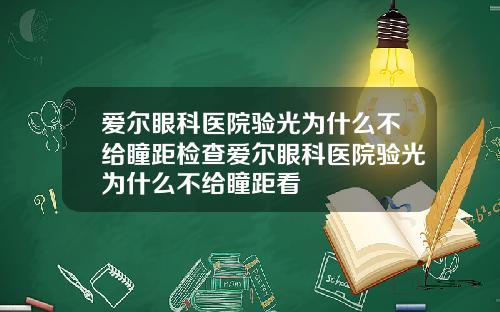 爱尔眼科医院验光为什么不给瞳距检查爱尔眼科医院验光为什么不给瞳距看