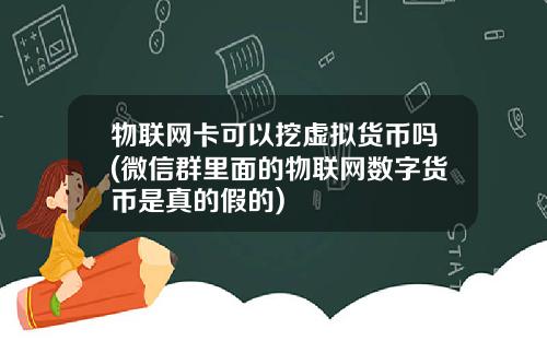 物联网卡可以挖虚拟货币吗(微信群里面的物联网数字货币是真的假的)