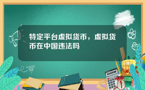 特定平台虚拟货币，虚拟货币在中国违法吗
