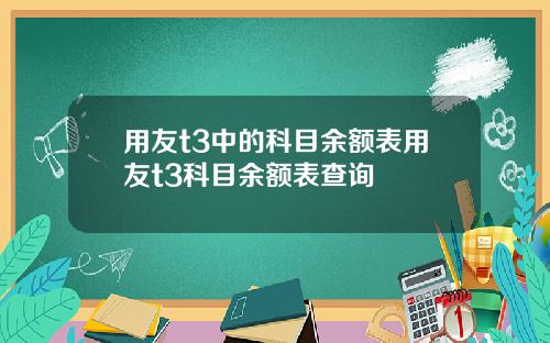 用友t3中的科目余额表用友t3科目余额表查询