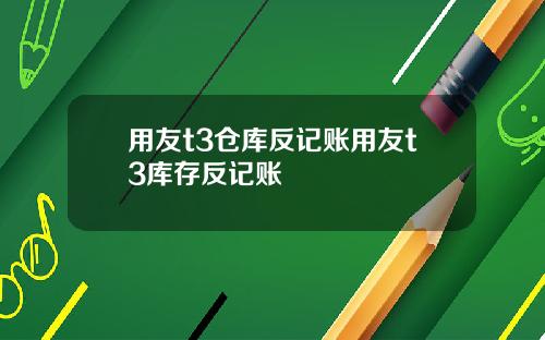 用友t3仓库反记账用友t3库存反记账