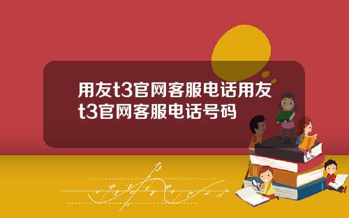 用友t3官网客服电话用友t3官网客服电话号码