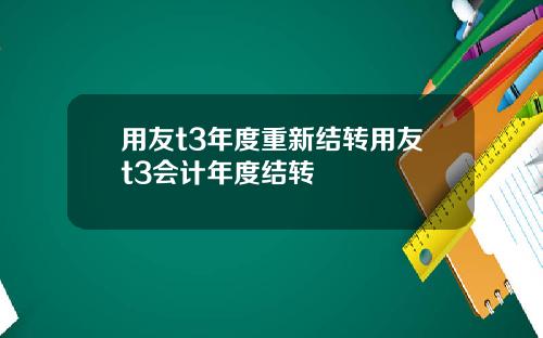 用友t3年度重新结转用友t3会计年度结转