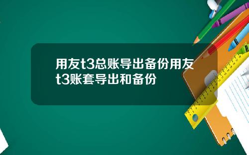 用友t3总账导出备份用友t3账套导出和备份