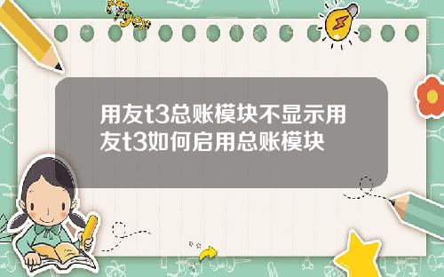 用友t3总账模块不显示用友t3如何启用总账模块