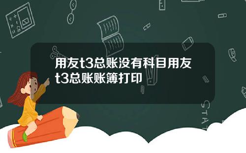 用友t3总账没有科目用友t3总账账簿打印