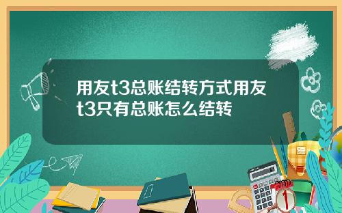 用友t3总账结转方式用友t3只有总账怎么结转