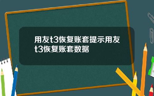 用友t3恢复账套提示用友t3恢复账套数据