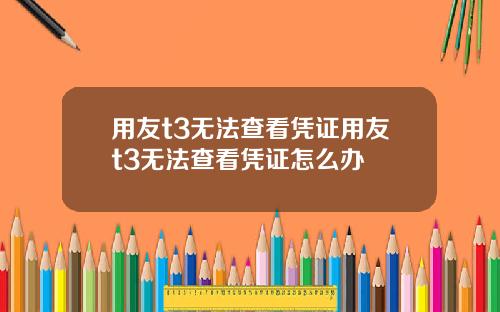 用友t3无法查看凭证用友t3无法查看凭证怎么办
