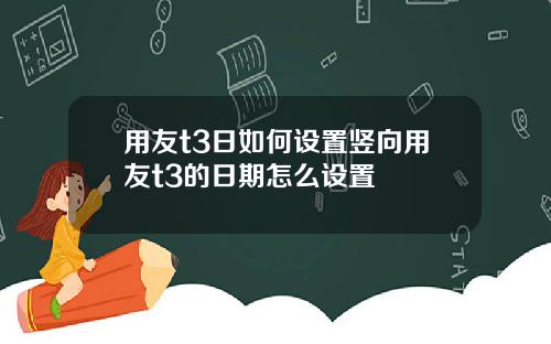 用友t3日如何设置竖向用友t3的日期怎么设置