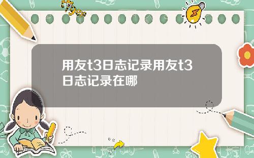 用友t3日志记录用友t3日志记录在哪