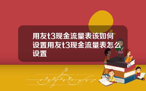 用友t3现金流量表该如何设置用友t3现金流量表怎么设置