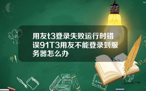 用友t3登录失败运行时错误91T3用友不能登录到服务器怎么办