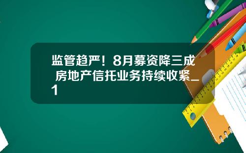 监管趋严！8月募资降三成 房地产信托业务持续收紧_1