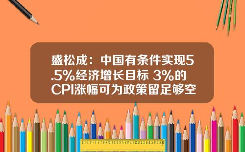 盛松成：中国有条件实现5.5%经济增长目标 3%的CPI涨幅可为政策留足够空间