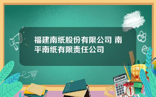 福建南纸股份有限公司 南平南纸有限责任公司