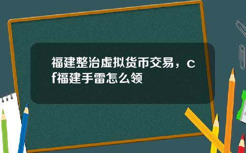 福建整治虚拟货币交易，cf福建手雷怎么领