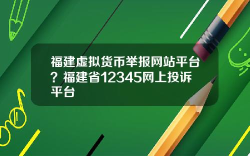 福建虚拟货币举报网站平台？福建省12345网上投诉平台