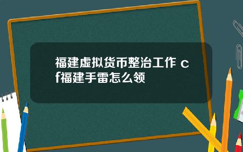 福建虚拟货币整治工作 cf福建手雷怎么领