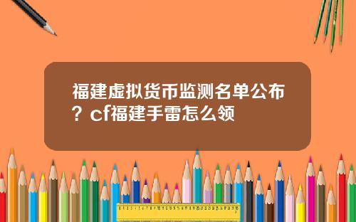 福建虚拟货币监测名单公布？cf福建手雷怎么领