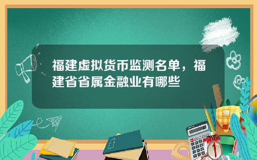 福建虚拟货币监测名单，福建省省属金融业有哪些