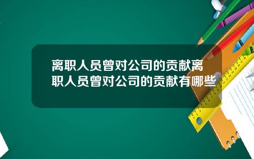 离职人员曾对公司的贡献离职人员曾对公司的贡献有哪些