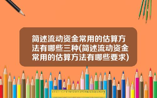 简述流动资金常用的估算方法有哪些三种(简述流动资金常用的估算方法有哪些要求)_1