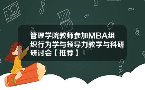 管理学院教师参加MBA组织行为学与领导力教学与科研研讨会【推荐】