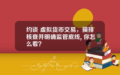 约谈 虚拟货币交易，摸排核查并明确监管底线, 你怎么看？