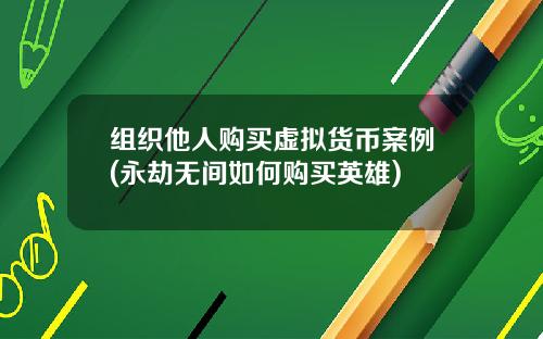 组织他人购买虚拟货币案例(永劫无间如何购买英雄)