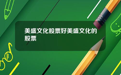 美盛文化股票好美盛文化的股票