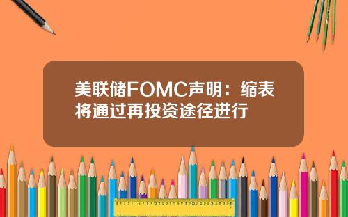 美联储FOMC声明：缩表将通过再投资途径进行