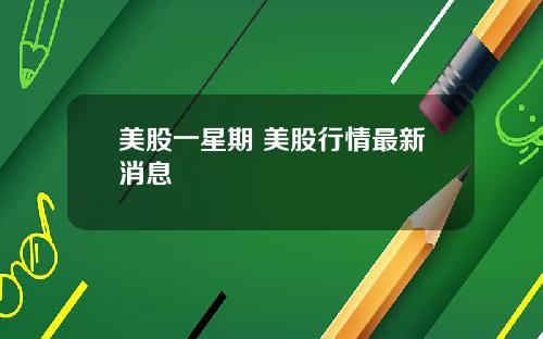 美股一星期 美股行情最新消息