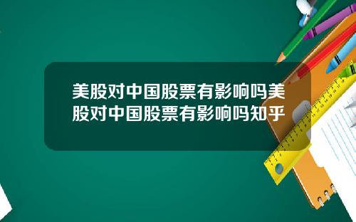 美股对中国股票有影响吗美股对中国股票有影响吗知乎