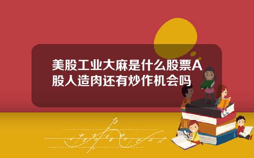 美股工业大麻是什么股票A股人造肉还有炒作机会吗