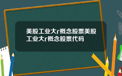 美股工业大r概念股票美股工业大r概念股票代码