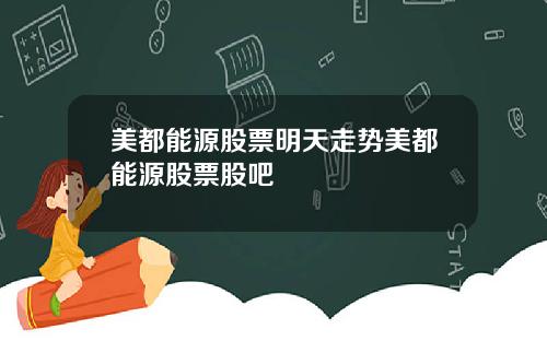 美都能源股票明天走势美都能源股票股吧