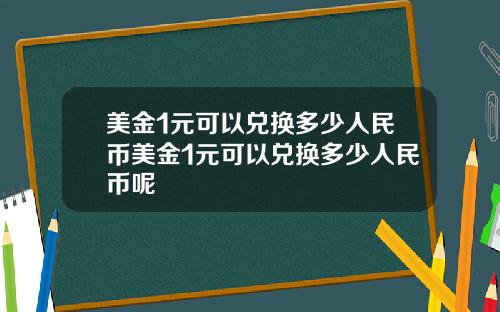 美金1元可以兑换多少人民币美金1元可以兑换多少人民币呢