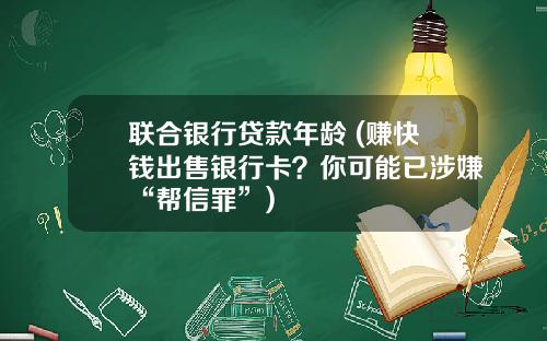 联合银行贷款年龄 (赚快钱出售银行卡？你可能已涉嫌“帮信罪”)